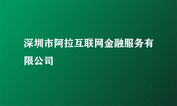 深圳市阿拉互联网金融服务有限公司