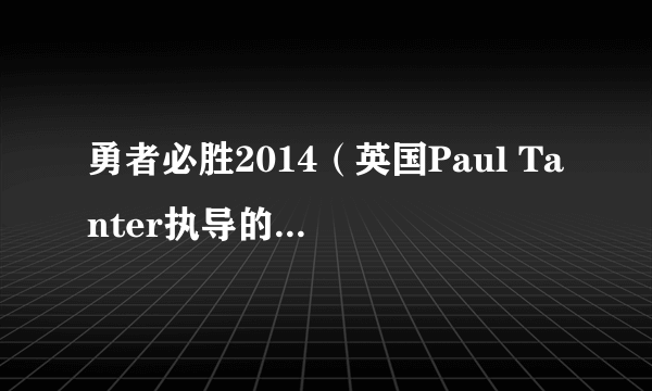 勇者必胜2014（英国Paul Tanter执导的动作类电影）