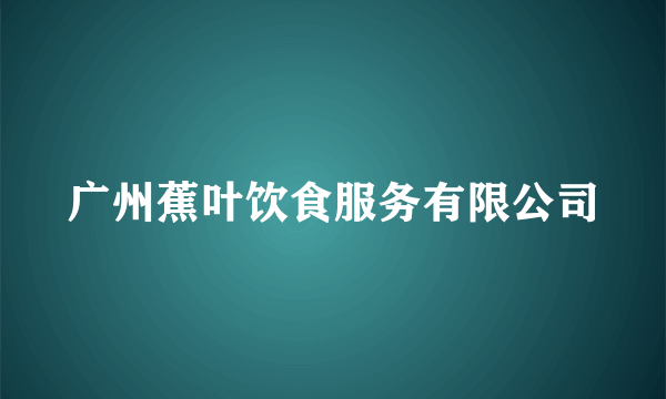 广州蕉叶饮食服务有限公司