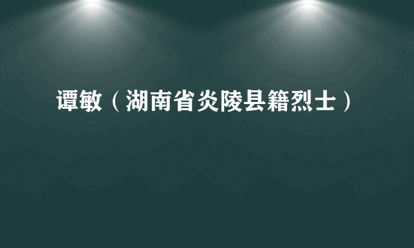谭敏（湖南省炎陵县籍烈士）