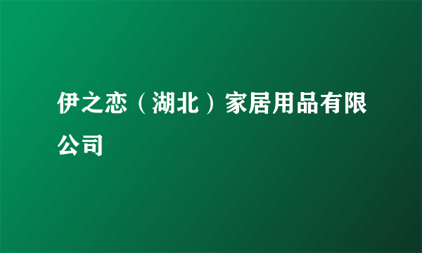 伊之恋（湖北）家居用品有限公司