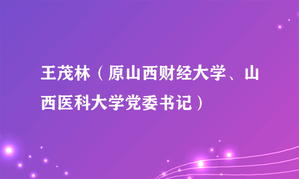 王茂林（原山西财经大学、山西医科大学党委书记）