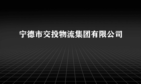 宁德市交投物流集团有限公司