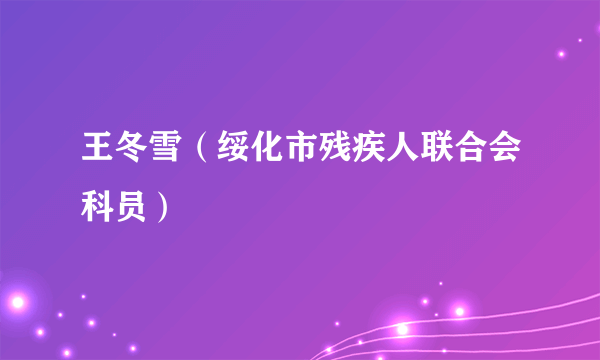 王冬雪（绥化市残疾人联合会科员）