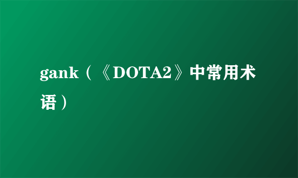 gank（《DOTA2》中常用术语）