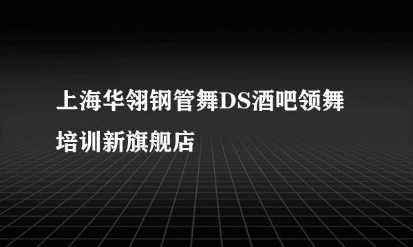上海华翎钢管舞DS酒吧领舞培训新旗舰店