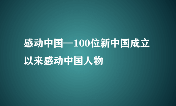 感动中国—100位新中国成立以来感动中国人物
