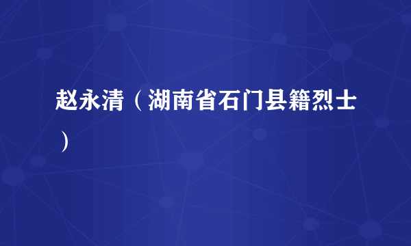 赵永清（湖南省石门县籍烈士）