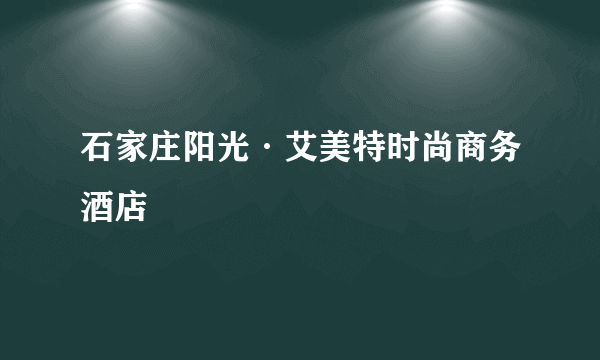 石家庄阳光·艾美特时尚商务酒店