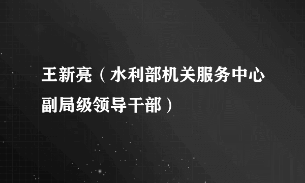王新亮（水利部机关服务中心副局级领导干部）