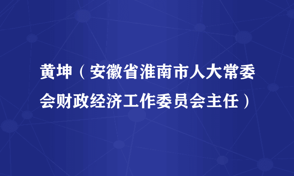 黄坤（安徽省淮南市人大常委会财政经济工作委员会主任）