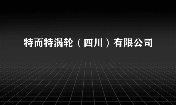特而特涡轮（四川）有限公司