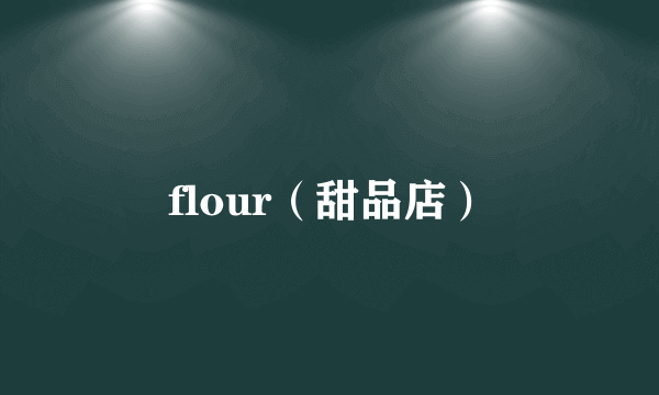 flour（甜品店）