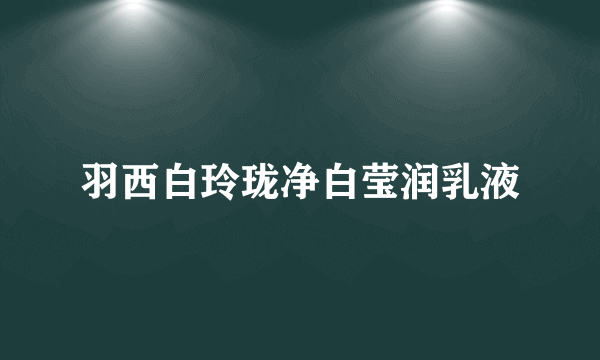 羽西白玲珑净白莹润乳液