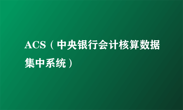 ACS（中央银行会计核算数据集中系统）