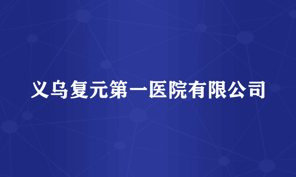 义乌复元第一医院有限公司