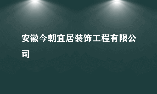 安徽今朝宜居装饰工程有限公司