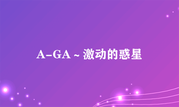 A-GA～激动的惑星