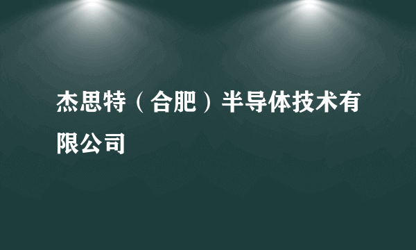 杰思特（合肥）半导体技术有限公司