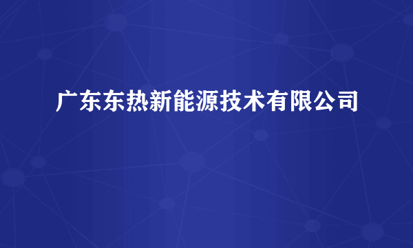 广东东热新能源技术有限公司