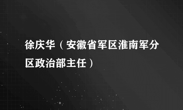 徐庆华（安徽省军区淮南军分区政治部主任）