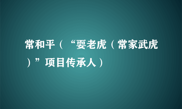 常和平（“耍老虎（常家武虎）”项目传承人）