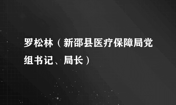 罗松林（新邵县医疗保障局党组书记、局长）
