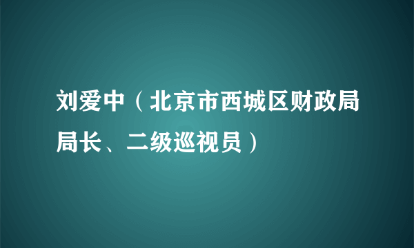 刘爱中（北京市西城区财政局局长、二级巡视员）