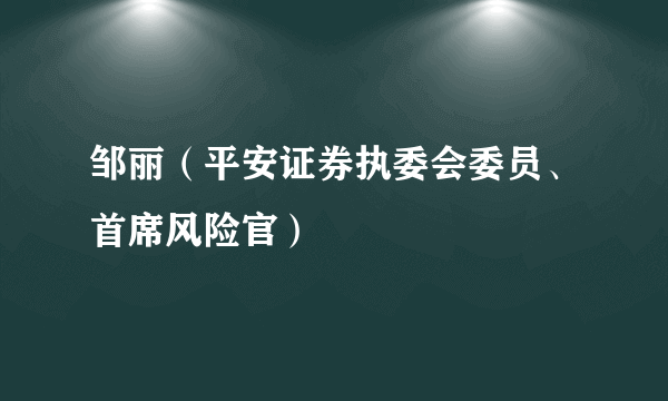 邹丽（平安证券执委会委员、首席风险官）