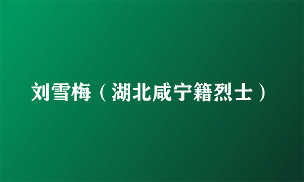 刘雪梅（湖北咸宁籍烈士）