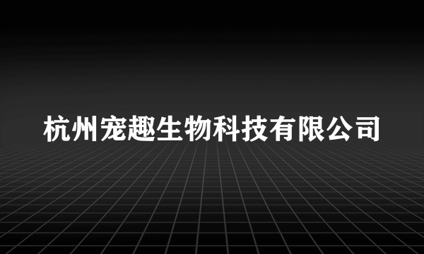 杭州宠趣生物科技有限公司