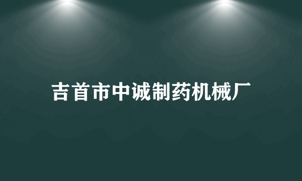 吉首市中诚制药机械厂