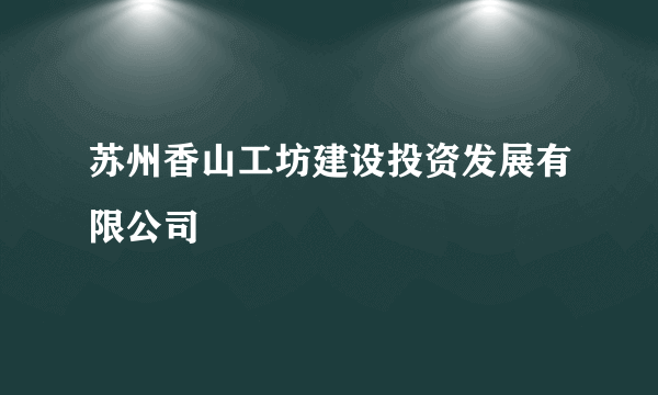 苏州香山工坊建设投资发展有限公司
