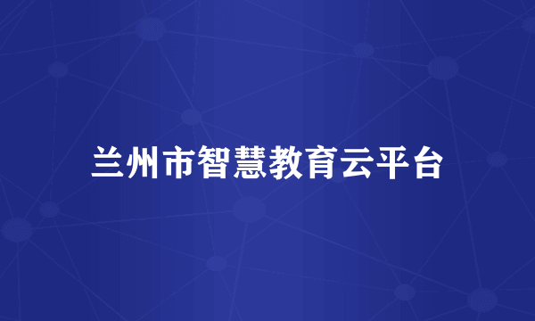 兰州市智慧教育云平台
