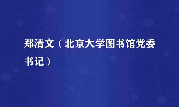 郑清文（北京大学图书馆党委书记）