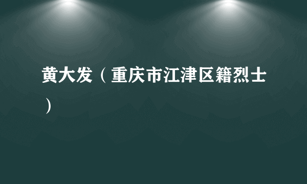 黄大发（重庆市江津区籍烈士）