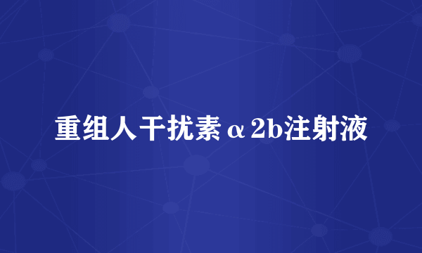 重组人干扰素α2b注射液