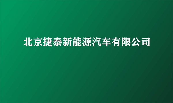 北京捷泰新能源汽车有限公司