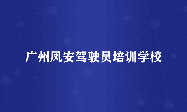 广州凤安驾驶员培训学校