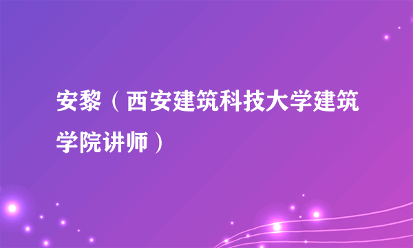 安黎（西安建筑科技大学建筑学院讲师）