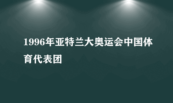 1996年亚特兰大奥运会中国体育代表团