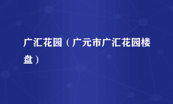 广汇花园（广元市广汇花园楼盘）