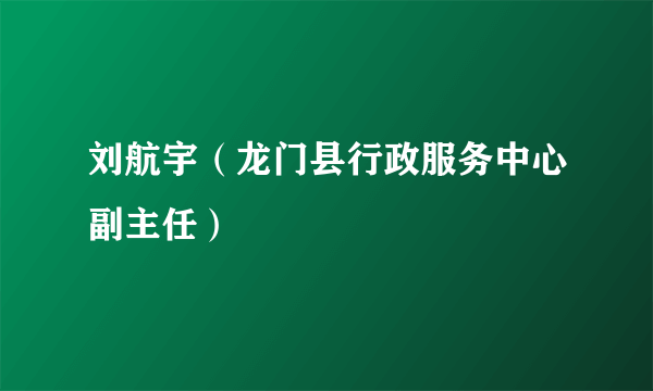 刘航宇（龙门县行政服务中心副主任）