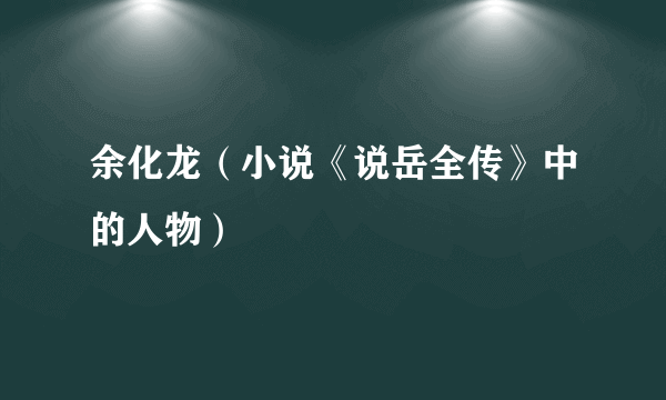 余化龙（小说《说岳全传》中的人物）