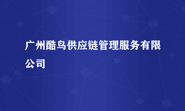 广州酷鸟供应链管理服务有限公司