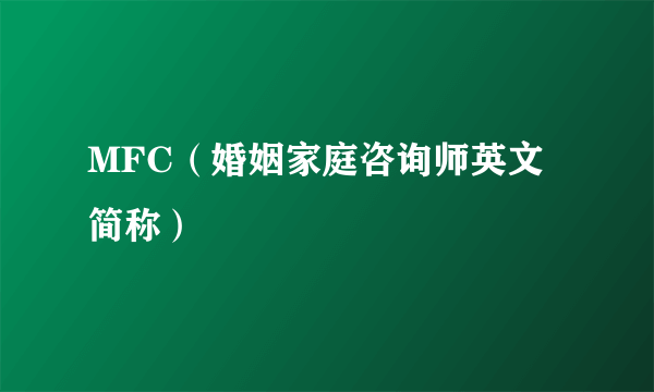 MFC（婚姻家庭咨询师英文简称）