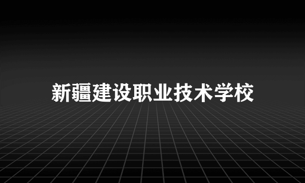 新疆建设职业技术学校