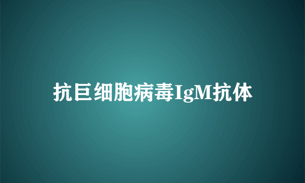 抗巨细胞病毒IgM抗体