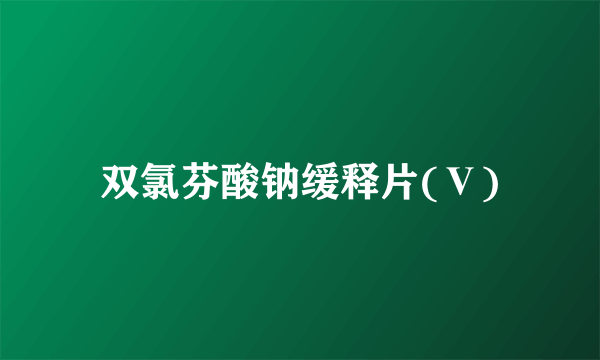 双氯芬酸钠缓释片(Ⅴ)