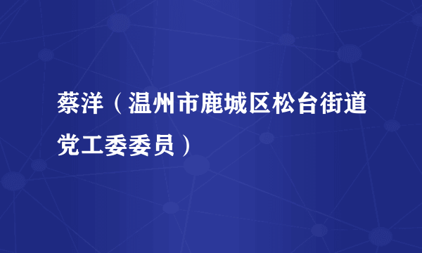 蔡洋（温州市鹿城区松台街道党工委委员）